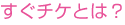 すぐチケとは？